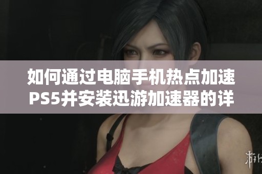 如何通过电脑手机热点加速PS5并安装迅游加速器的详细步骤