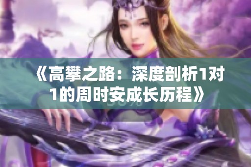 《高攀之路：深度剖析1对1的周时安成长历程》