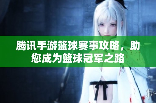腾讯手游篮球赛事攻略，助您成为篮球冠军之路