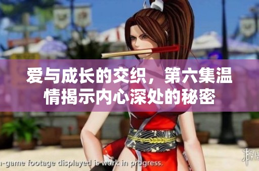 爱与成长的交织，第六集温情揭示内心深处的秘密