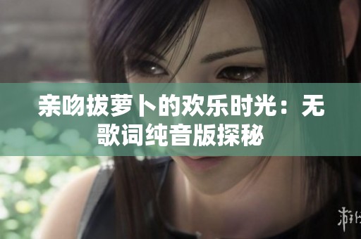 亲吻拔萝卜的欢乐时光：无歌词纯音版探秘