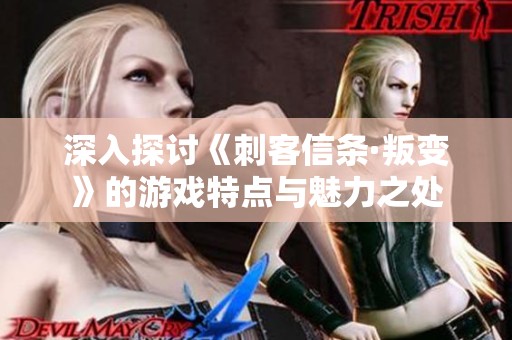 深入探讨《刺客信条·叛变》的游戏特点与魅力之处