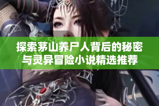 探索茅山养尸人背后的秘密与灵异冒险小说精选推荐