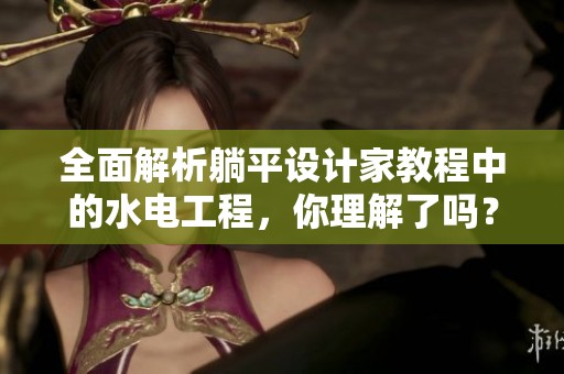 全面解析躺平设计家教程中的水电工程，你理解了吗？
