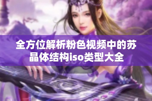 全方位解析粉色视频中的苏晶体结构iso类型大全