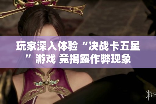 玩家深入体验“决战卡五星”游戏 竟揭露作弊现象