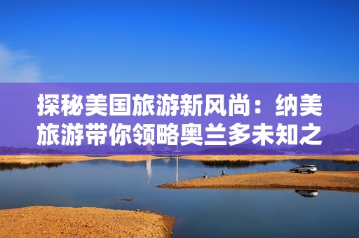 探秘美国旅游新风尚：纳美旅游带你领略奥兰多未知之美