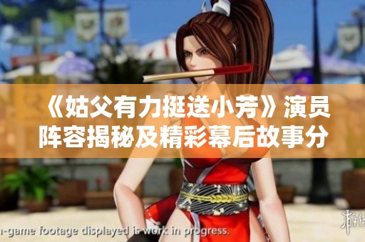 《姑父有力挺送小芳》演员阵容揭秘及精彩幕后故事分享