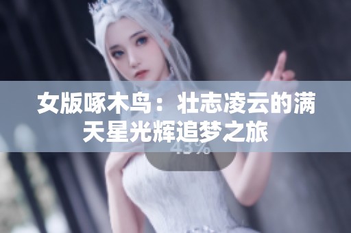 女版啄木鸟：壮志凌云的满天星光辉追梦之旅