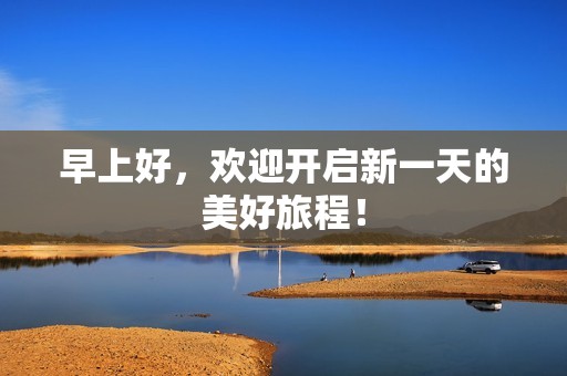 早上好，欢迎开启新一天的美好旅程！
