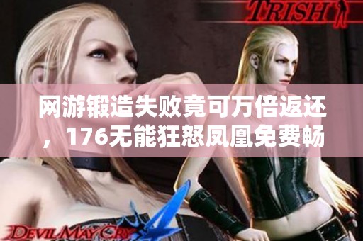 网游锻造失败竟可万倍返还，176无能狂怒凤凰免费畅玩！