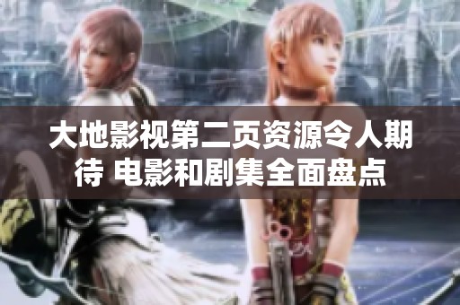 大地影视第二页资源令人期待 电影和剧集全面盘点