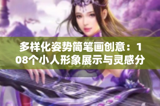 多样化姿势简笔画创意：108个小人形象展示与灵感分享