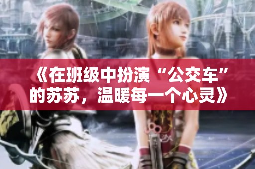 《在班级中扮演“公交车”的苏苏，温暖每一个心灵》