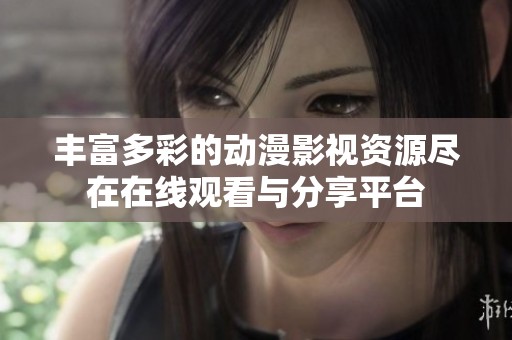 丰富多彩的动漫影视资源尽在在线观看与分享平台