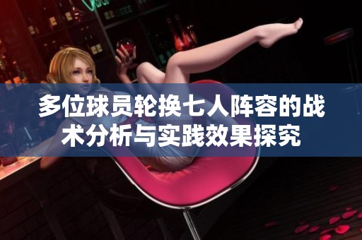 多位球员轮换七人阵容的战术分析与实践效果探究