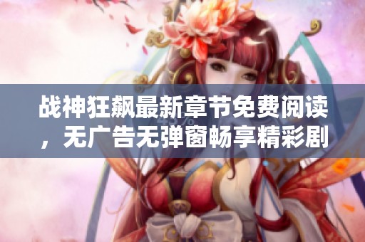战神狂飙最新章节免费阅读，无广告无弹窗畅享精彩剧情