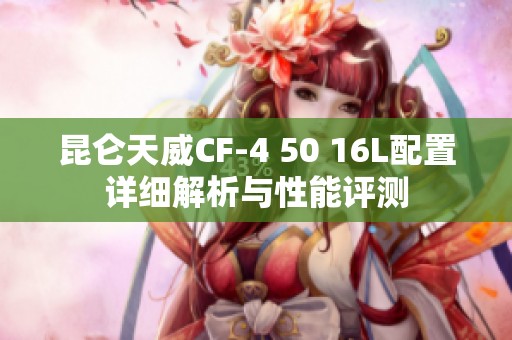 昆仑天威CF-4 50 16L配置详细解析与性能评测