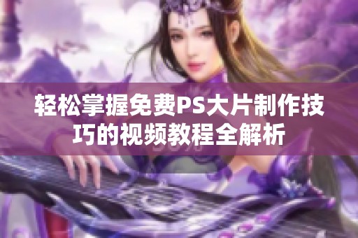 轻松掌握免费PS大片制作技巧的视频教程全解析