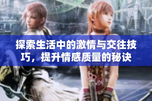 探索生活中的激情与交往技巧，提升情感质量的秘诀