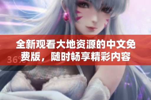 全新观看大地资源的中文免费版，随时畅享精彩内容