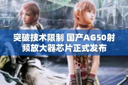 突破技术限制 国产AG50射频放大器芯片正式发布