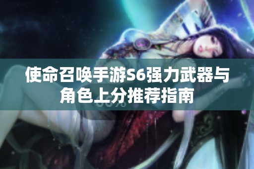 使命召唤手游S6强力武器与角色上分推荐指南