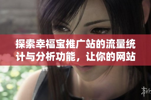 探索幸福宝推广站的流量统计与分析功能，让你的网站更出色