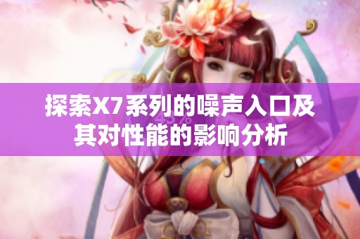 探索X7系列的噪声入口及其对性能的影响分析