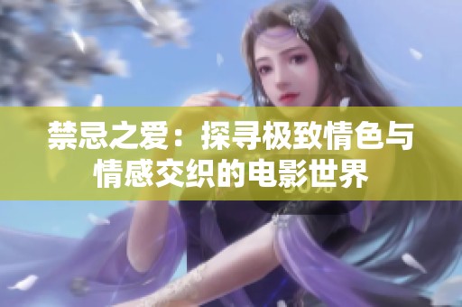 禁忌之爱：探寻极致情色与情感交织的电影世界