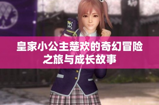 皇家小公主楚欢的奇幻冒险之旅与成长故事