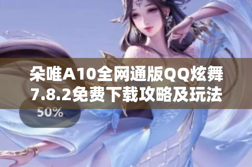朵唯A10全网通版QQ炫舞7.8.2免费下载攻略及玩法介绍