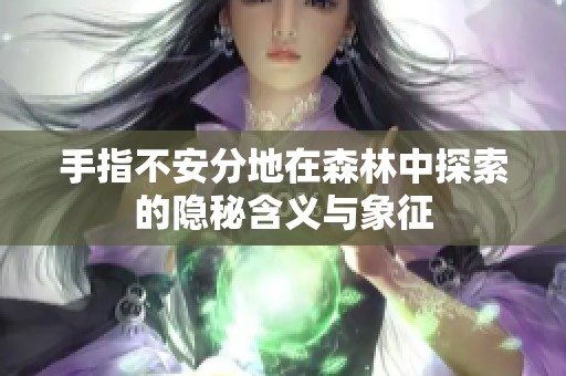 手指不安分地在森林中探索的隐秘含义与象征