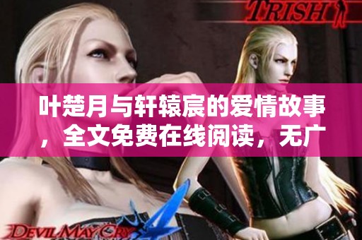 叶楚月与轩辕宸的爱情故事，全文免费在线阅读，无广告干扰