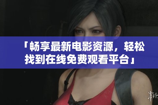 「畅享最新电影资源，轻松找到在线免费观看平台」