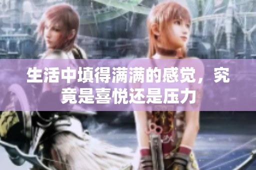生活中填得满满的感觉，究竟是喜悦还是压力