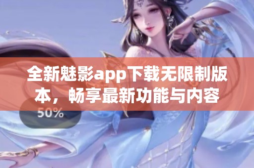 全新魅影app下载无限制版本，畅享最新功能与内容