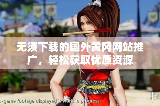无须下载的国外黄冈网站推广，轻松获取优质资源