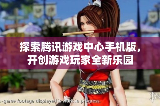探索腾讯游戏中心手机版，开创游戏玩家全新乐园