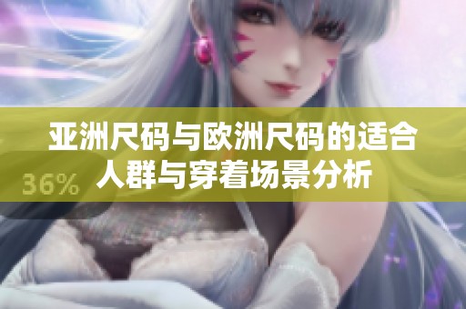 亚洲尺码与欧洲尺码的适合人群与穿着场景分析