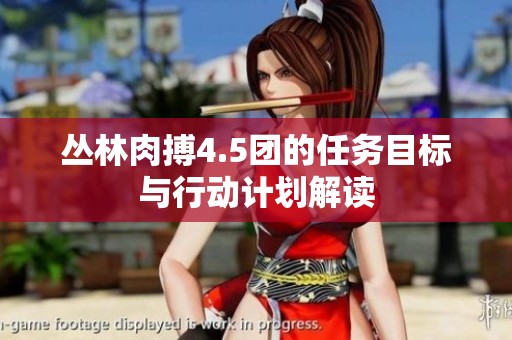 丛林肉搏4.5团的任务目标与行动计划解读