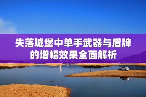 失落城堡中单手武器与盾牌的增幅效果全面解析