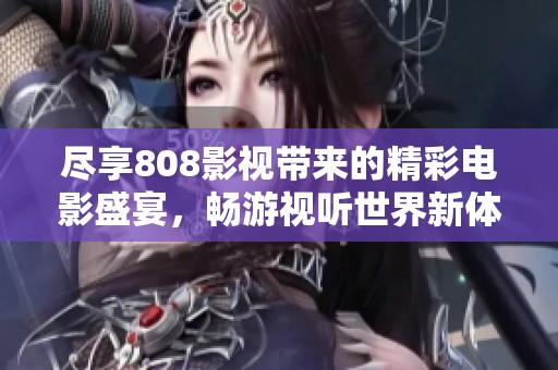 尽享808影视带来的精彩电影盛宴，畅游视听世界新体验