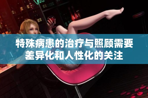 特殊病患的治疗与照顾需要差异化和人性化的关注