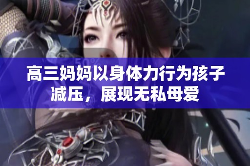 高三妈妈以身体力行为孩子减压，展现无私母爱