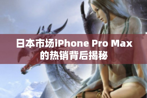 日本市场iPhone Pro Max的热销背后揭秘