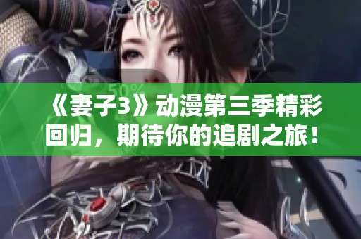 《妻子3》动漫第三季精彩回归，期待你的追剧之旅！