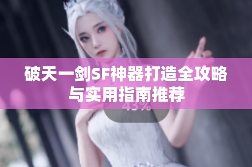 破天一剑SF神器打造全攻略与实用指南推荐