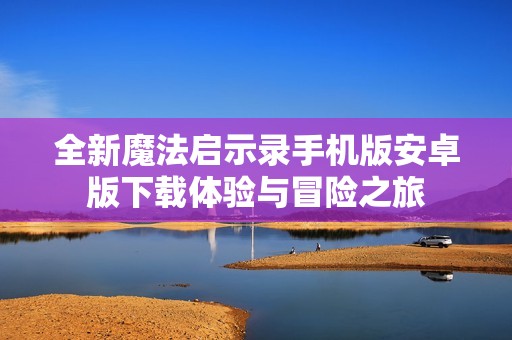 全新魔法启示录手机版安卓版下载体验与冒险之旅