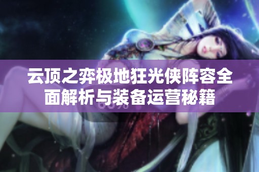 云顶之弈极地狂光侠阵容全面解析与装备运营秘籍